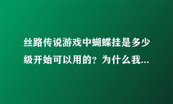 丝路传说游戏中蝴蝶挂是多少级开始可以用的？为什么我用一级罗马号时，蝴蝶挂连接不到游戏？