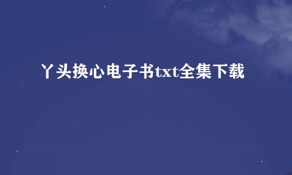 丫头换心电子书txt全集下载