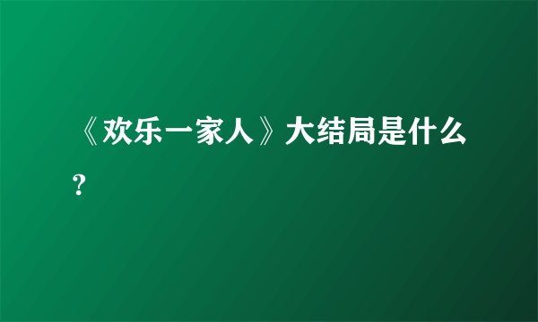 《欢乐一家人》大结局是什么?