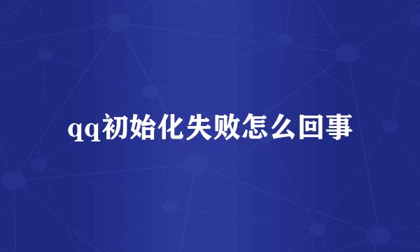 qq初始化失败怎么回事