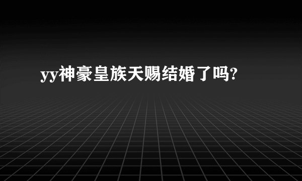 yy神豪皇族天赐结婚了吗?