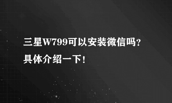 三星W799可以安装微信吗？具体介绍一下！