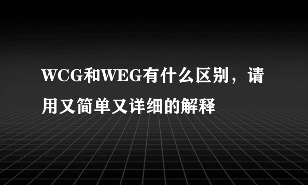 WCG和WEG有什么区别，请用又简单又详细的解释