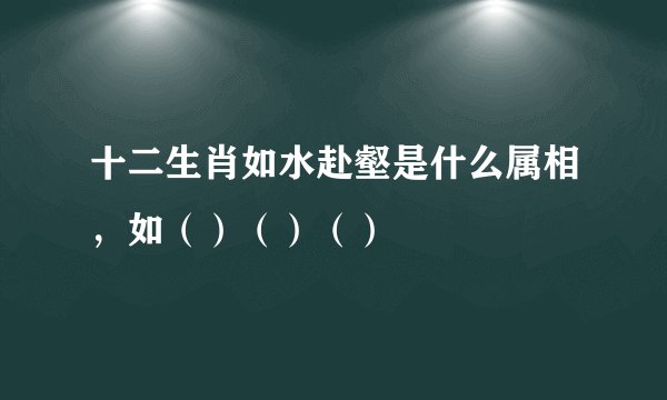 十二生肖如水赴壑是什么属相，如（）（）（）