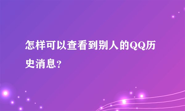 怎样可以查看到别人的QQ历史消息？