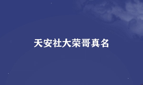 天安社大荣哥真名