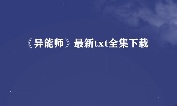 《异能师》最新txt全集下载