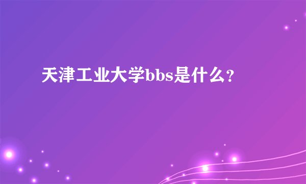 天津工业大学bbs是什么？
