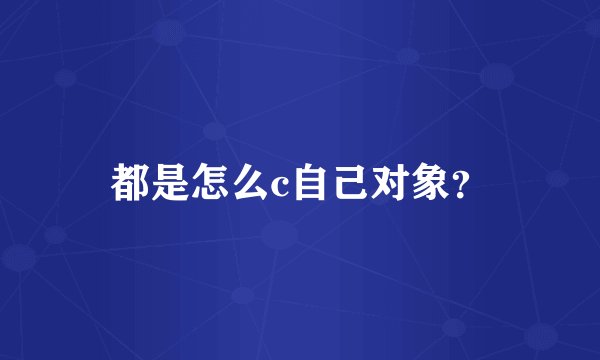 都是怎么c自己对象？