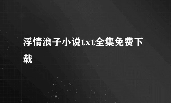 浮情浪子小说txt全集免费下载