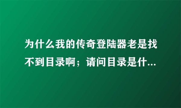 为什么我的传奇登陆器老是找不到目录啊；请问目录是什么啊；要怎么下载啊；有网址吗