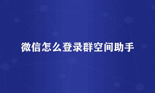 微信怎么登录群空间助手