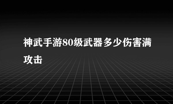神武手游80级武器多少伤害满攻击