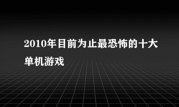 2010年目前为止最恐怖的十大单机游戏
