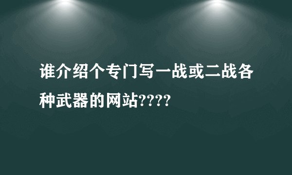 谁介绍个专门写一战或二战各种武器的网站????