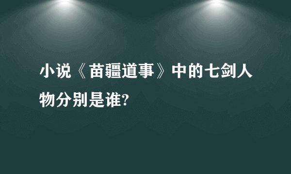 小说《苗疆道事》中的七剑人物分别是谁?