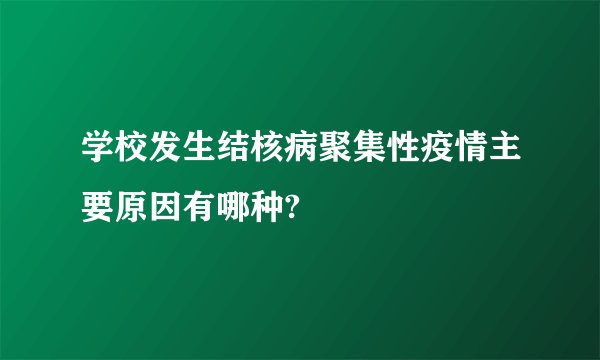 学校发生结核病聚集性疫情主要原因有哪种?