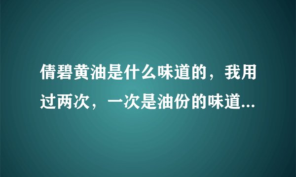 倩碧黄油是什么味道的，我用过两次，一次是油份的味道，另一次是感觉有薄荷的味道，那个是真的。