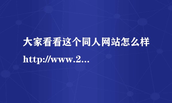 大家看看这个同人网站怎么样http://www.2034.cn/e/tool/gfen/?id=40453