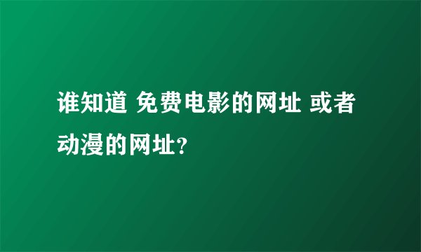 谁知道 免费电影的网址 或者动漫的网址？