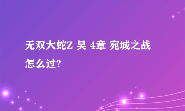 无双大蛇Z 吴 4章 宛城之战 怎么过?