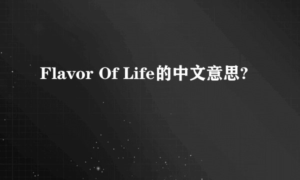 Flavor Of Life的中文意思?