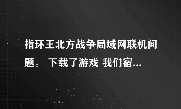 指环王北方战争局域网联机问题。 下载了游戏 我们宿舍三个人一个人下载然后用U盘拷到那两台电脑 ，