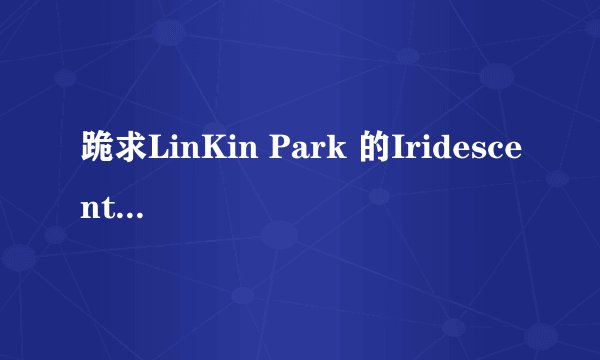 跪求LinKin Park 的Iridescent中文意思。。
