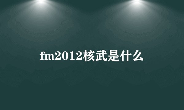 fm2012核武是什么