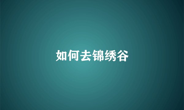 如何去锦绣谷