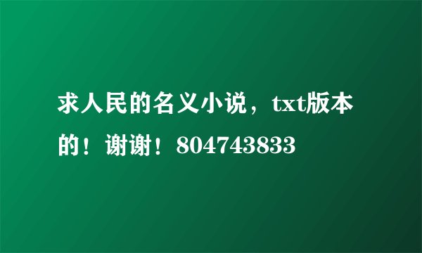 求人民的名义小说，txt版本的！谢谢！804743833