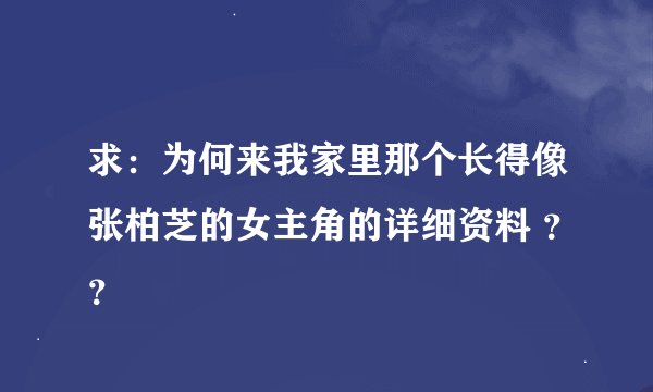 求：为何来我家里那个长得像张柏芝的女主角的详细资料 ？？