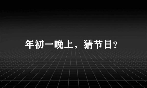 年初一晚上，猜节日？