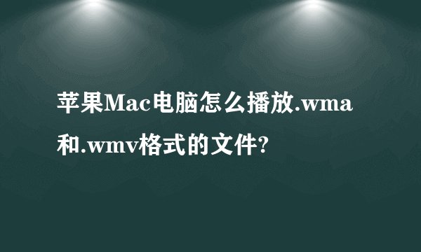 苹果Mac电脑怎么播放.wma和.wmv格式的文件?