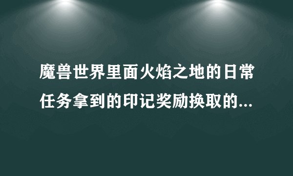魔兽世界里面火焰之地的日常任务拿到的印记奖励换取的地方在哪里。。