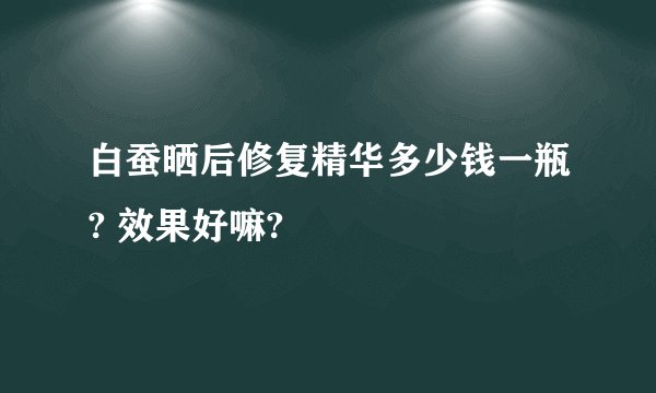 白蚕晒后修复精华多少钱一瓶? 效果好嘛?