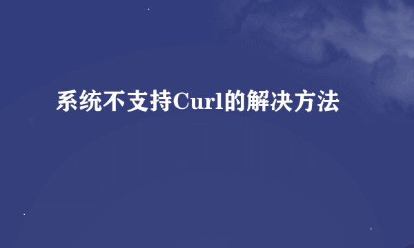 系统不支持Curl的解决方法