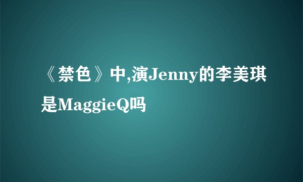 《禁色》中,演Jenny的李美琪是MaggieQ吗