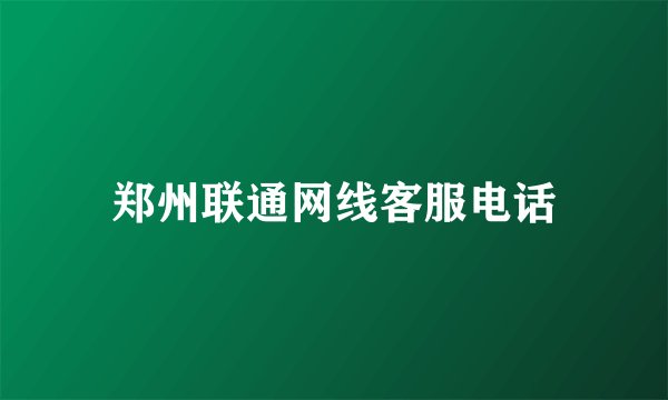 郑州联通网线客服电话