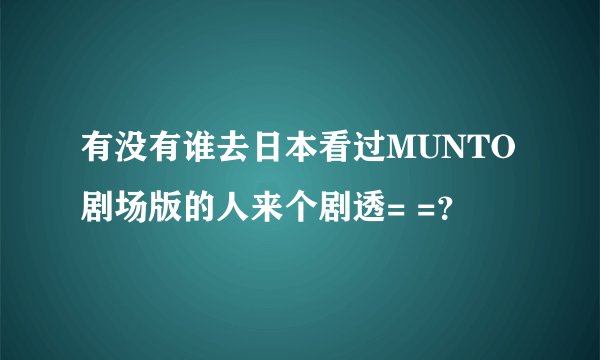 有没有谁去日本看过MUNTO剧场版的人来个剧透= =？