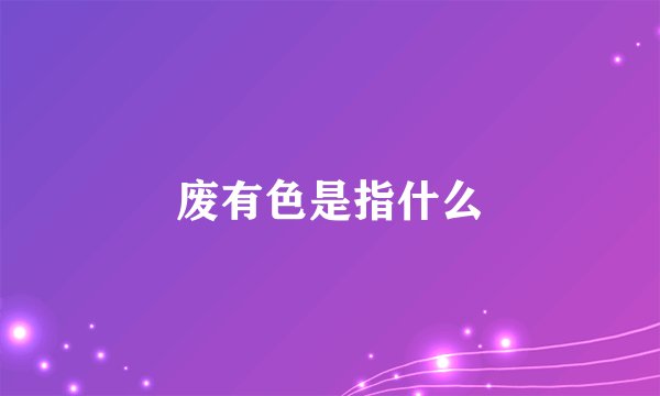 废有色是指什么