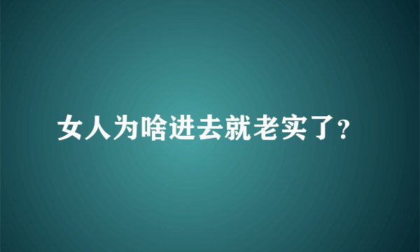 女人为啥进去就老实了？