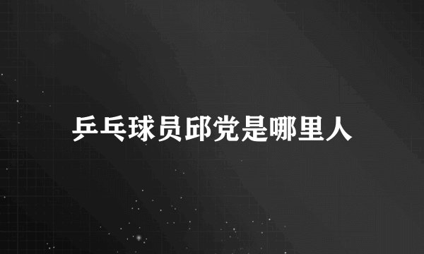 乒乓球员邱党是哪里人