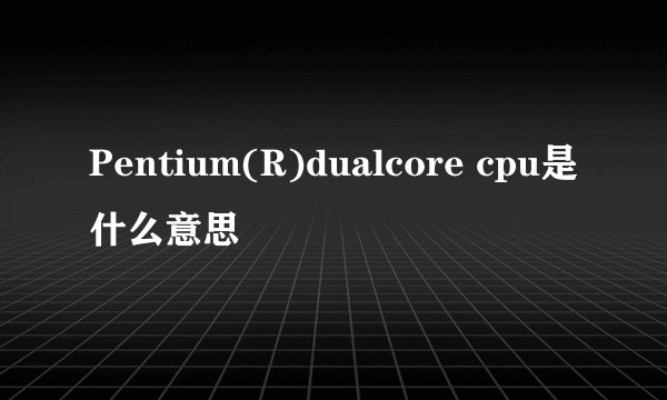 Pentium(R)dualcore cpu是什么意思