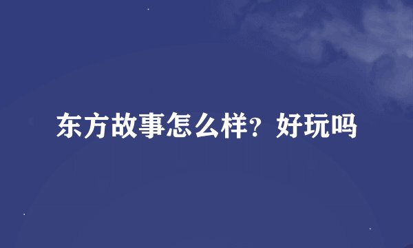 东方故事怎么样？好玩吗