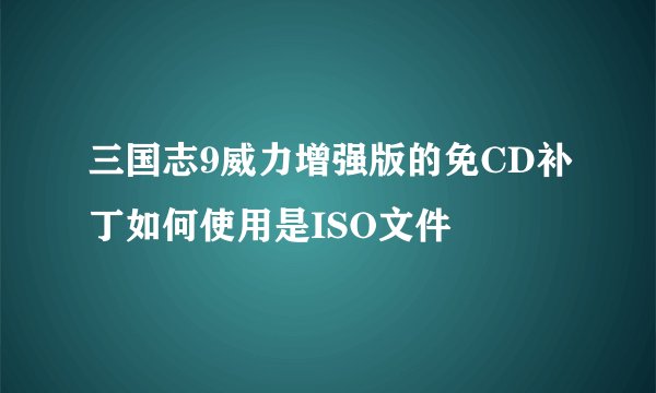三国志9威力增强版的免CD补丁如何使用是ISO文件