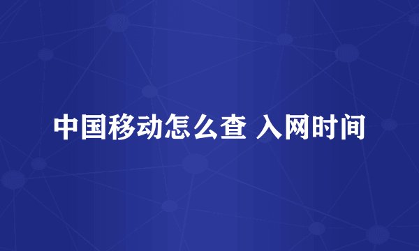 中国移动怎么查 入网时间
