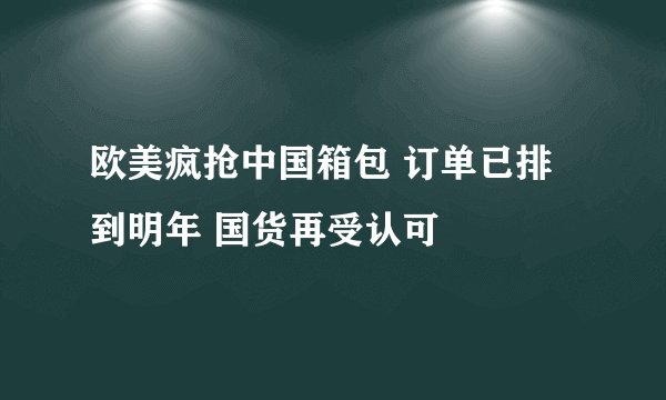 欧美疯抢中国箱包 订单已排到明年 国货再受认可