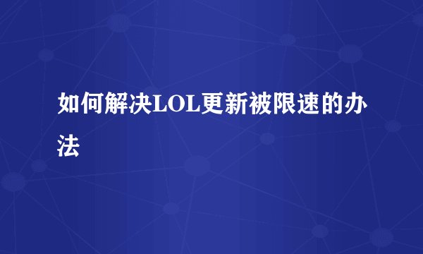 如何解决LOL更新被限速的办法