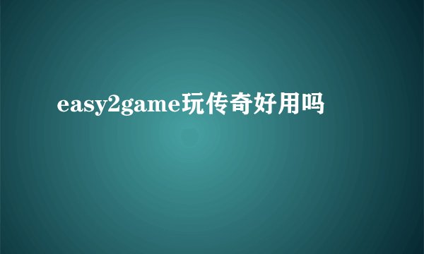 easy2game玩传奇好用吗